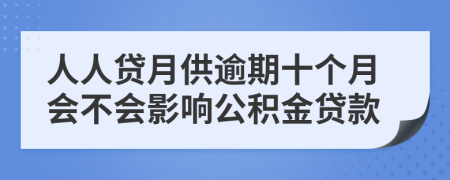 人人贷月供逾期十个月会不会影响公积金贷款