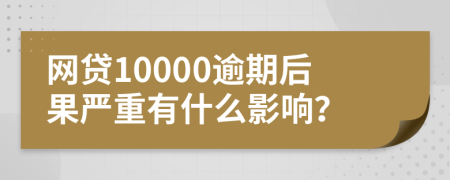 网贷10000逾期后果严重有什么影响？