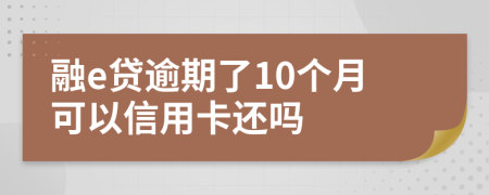 融e贷逾期了10个月可以信用卡还吗