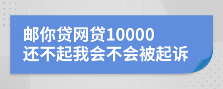 邮你贷网贷10000还不起我会不会被起诉