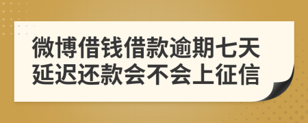 微博借钱借款逾期七天延迟还款会不会上征信