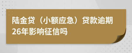 陆金贷（小额应急）贷款逾期26年影响征信吗