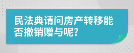 民法典请问房产转移能否撤销赠与呢?