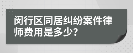 闵行区同居纠纷案件律师费用是多少？