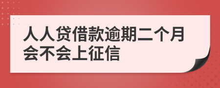 人人贷借款逾期二个月会不会上征信