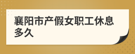 襄阳市产假女职工休息多久