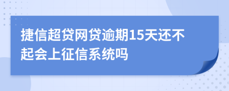 捷信超贷网贷逾期15天还不起会上征信系统吗