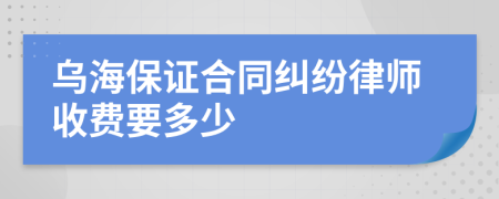 乌海保证合同纠纷律师收费要多少