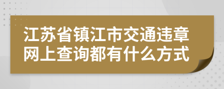 江苏省镇江市交通违章网上查询都有什么方式