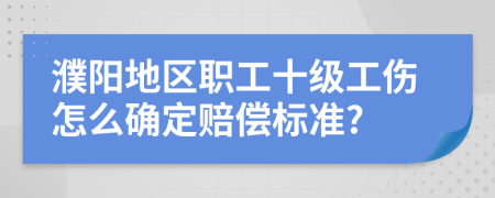 濮阳地区职工十级工伤怎么确定赔偿标准?