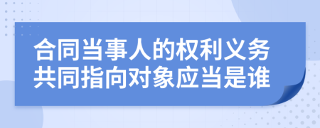 合同当事人的权利义务共同指向对象应当是谁