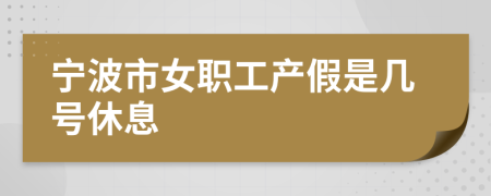 宁波市女职工产假是几号休息