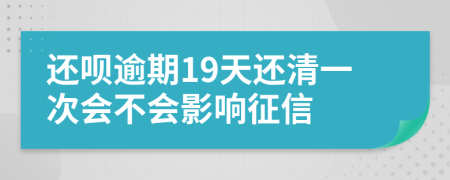 还呗逾期19天还清一次会不会影响征信