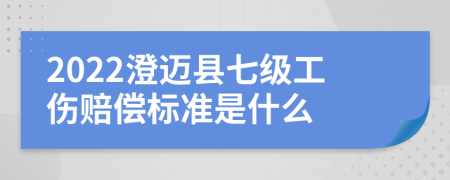 2022澄迈县七级工伤赔偿标准是什么