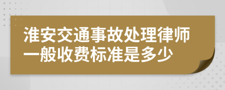 淮安交通事故处理律师一般收费标准是多少