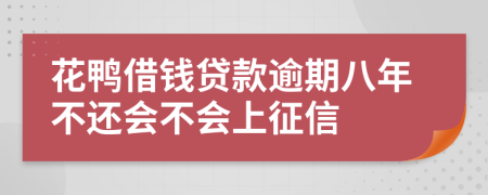 花鸭借钱贷款逾期八年不还会不会上征信