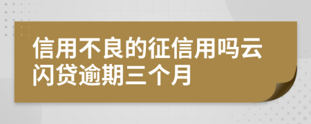 信用不良的征信用吗云闪贷逾期三个月