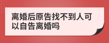 离婚后原告找不到人可以自告离婚吗