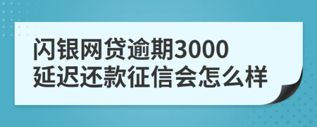 闪银网贷逾期3000延迟还款征信会怎么样