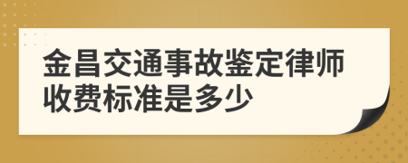 金昌交通事故鉴定律师收费标准是多少