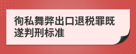 徇私舞弊出口退税罪既遂判刑标准