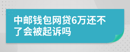 中邮钱包网贷6万还不了会被起诉吗