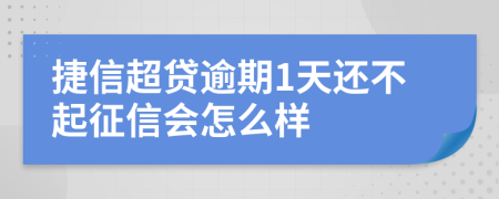 捷信超贷逾期1天还不起征信会怎么样