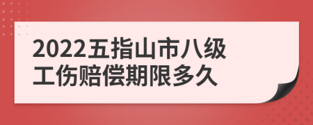 2022五指山市八级工伤赔偿期限多久