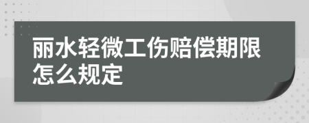 丽水轻微工伤赔偿期限怎么规定