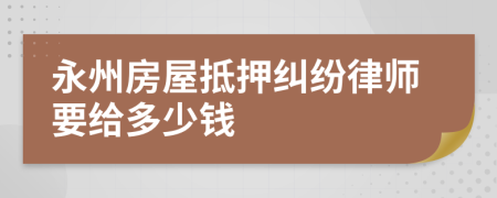 永州房屋抵押纠纷律师要给多少钱