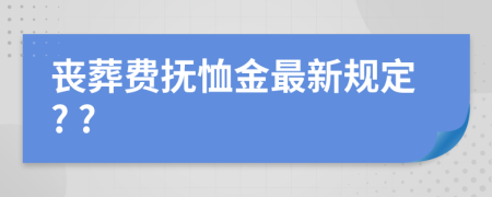 丧葬费抚恤金最新规定? ?