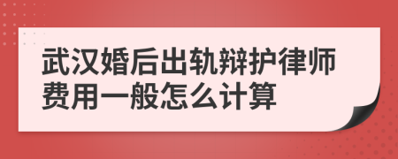 武汉婚后出轨辩护律师费用一般怎么计算