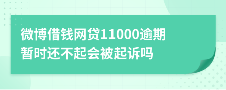 微博借钱网贷11000逾期暂时还不起会被起诉吗