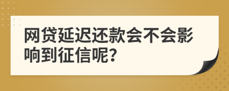 网贷延迟还款会不会影响到征信呢？