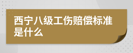 西宁八级工伤赔偿标准是什么