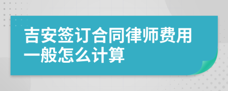 吉安签订合同律师费用一般怎么计算