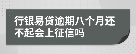 行银易贷逾期八个月还不起会上征信吗