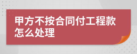 甲方不按合同付工程款怎么处理