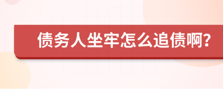 债务人坐牢怎么追债啊？