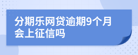 分期乐网贷逾期9个月会上征信吗