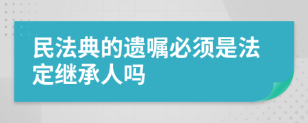 民法典的遗嘱必须是法定继承人吗