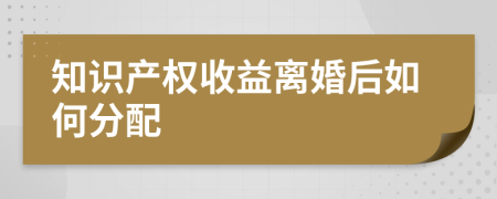 知识产权收益离婚后如何分配