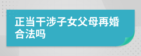 正当干涉子女父母再婚合法吗