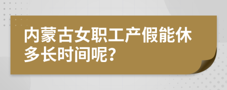 内蒙古女职工产假能休多长时间呢？