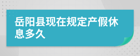 岳阳县现在规定产假休息多久