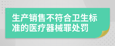 生产销售不符合卫生标准的医疗器械罪处罚