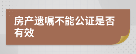 房产遗嘱不能公证是否有效