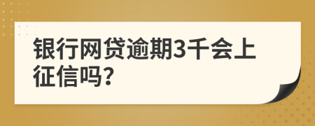 银行网贷逾期3千会上征信吗？