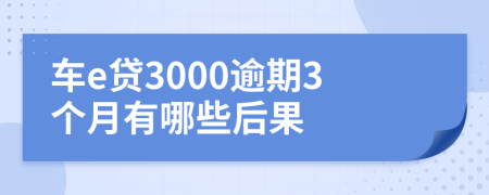 车e贷3000逾期3个月有哪些后果