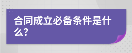 合同成立必备条件是什么？